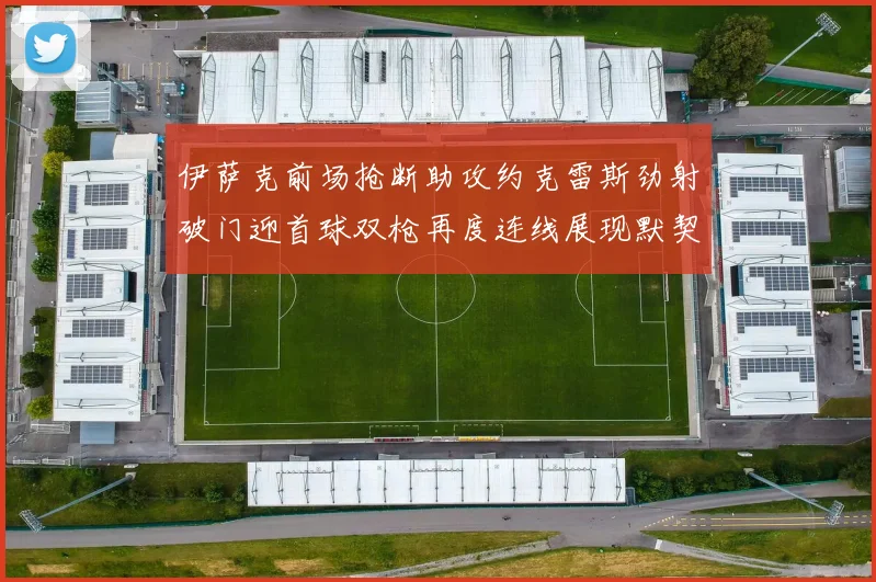 伊萨克前场抢断助攻约克雷斯劲射破门迎首球双枪再度连线展现默契