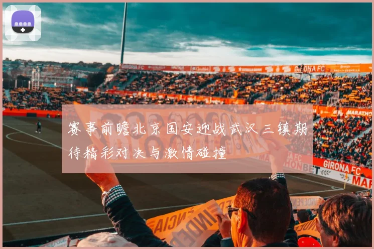 赛事前瞻北京国安迎战武汉三镇期待精彩对决与激情碰撞