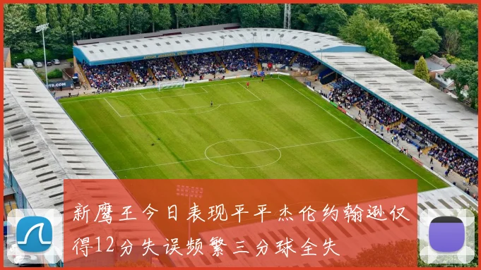 新鹰王今日表现平平杰伦约翰逊仅得12分失误频繁三分球全失