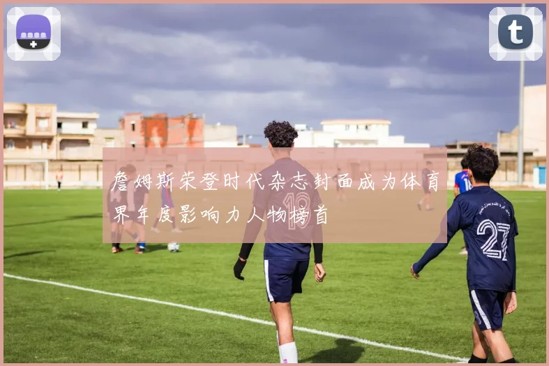 詹姆斯荣登时代杂志封面成为体育界年度影响力人物榜首