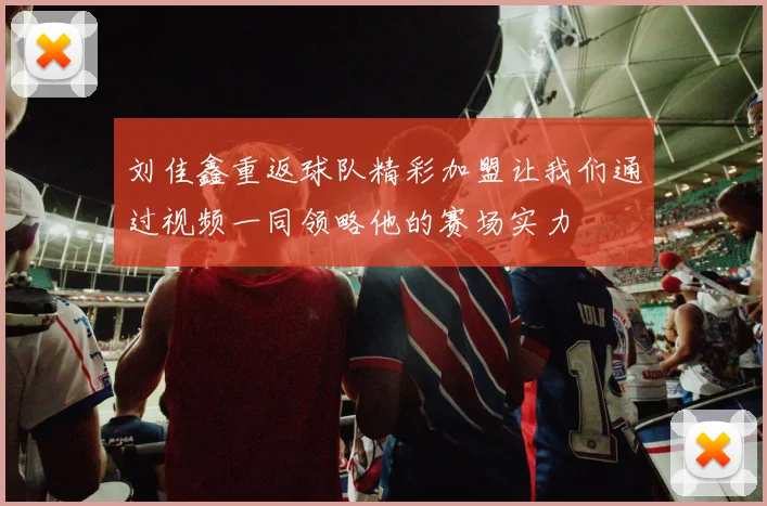 刘佳鑫重返球队精彩加盟让我们通过视频一同领略他的赛场实力