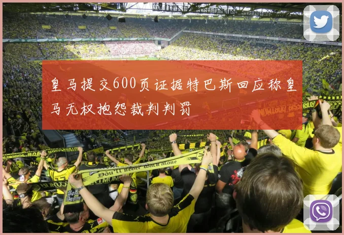 皇马提交600页证据特巴斯回应称皇马无权抱怨裁判判罚