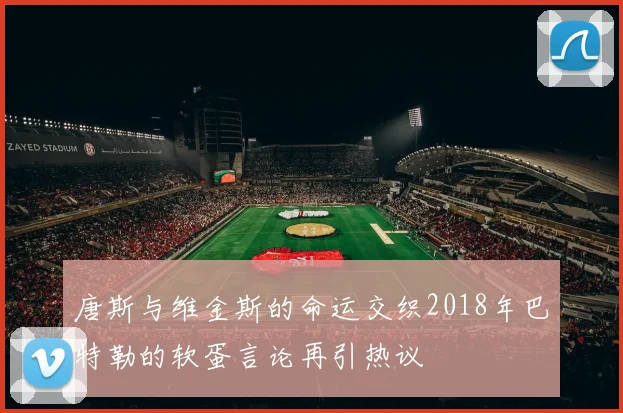 唐斯与维金斯的命运交织2018年巴特勒的软蛋言论再引热议