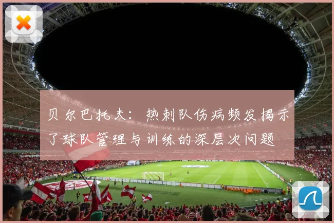贝尔巴托夫：热刺队伤病频发揭示了球队管理与训练的深层次问题