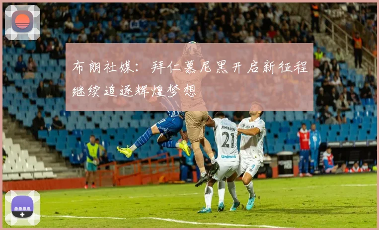 布朗社媒：拜仁慕尼黑开启新征程继续追逐辉煌梦想