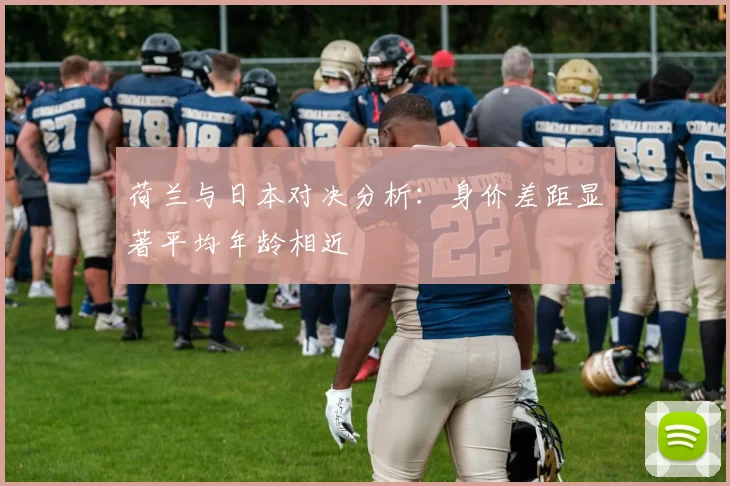 荷兰与日本对决分析：身价差距显著平均年龄相近