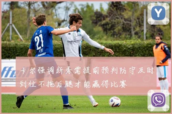 卡尔强调新秀需提前预判防守及时到位不拖后腿才能赢得比赛