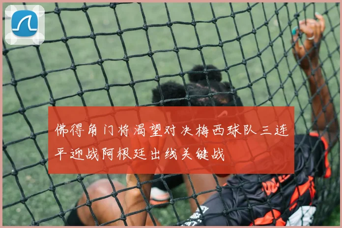 佛得角门将渴望对决梅西球队三连平迎战阿根廷出线关键战