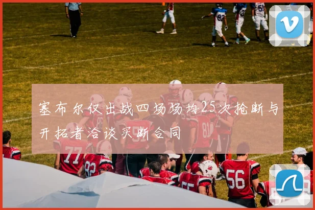 塞布尔仅出战四场场均25次抢断与开拓者洽谈买断合同